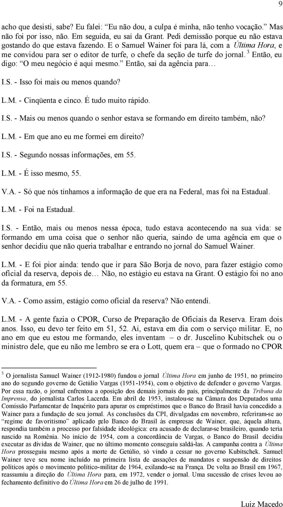 3 Então, eu digo: O meu negócio é aqui mesmo. Então, saí da agência para I.S. - Isso foi mais ou menos quando? L.M. - Cinqüenta e cinco. É tudo muito rápido. I.S. - Mais ou menos quando o senhor estava se formando em direito também, não?