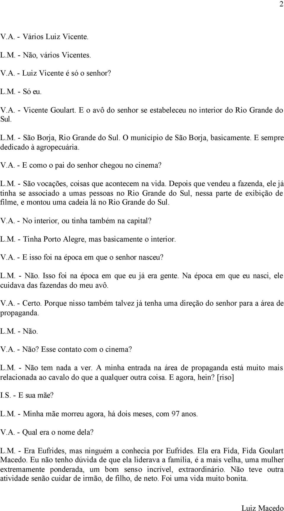 Depois que vendeu a fazenda, ele já tinha se associado a umas pessoas no Rio Grande do Sul, nessa parte de exibição de filme, e montou uma cadeia lá no Rio Grande do Sul. V.A.