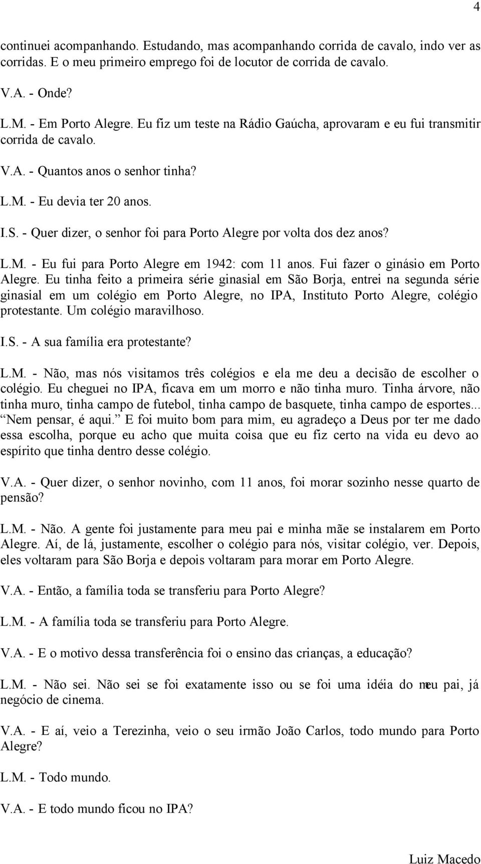 - Quer dizer, o senhor foi para Porto Alegre por volta dos dez anos? L.M. - Eu fui para Porto Alegre em 1942: com 11 anos. Fui fazer o ginásio em Porto Alegre.