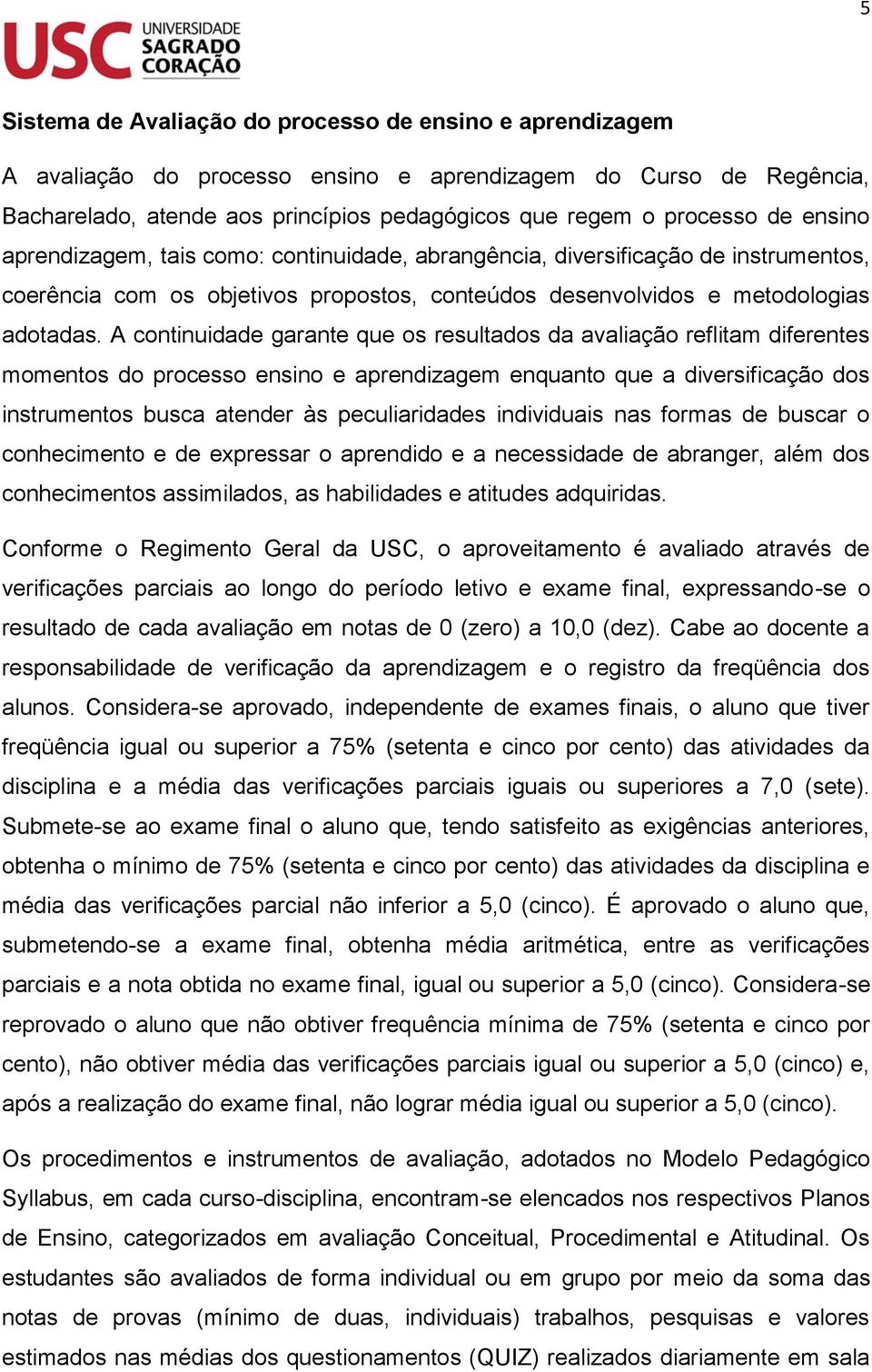 A continuidade garante que os resultados da avaliação reflitam diferentes momentos do processo ensino e aprendizagem enquanto que a diversificação dos instrumentos busca atender às peculiaridades