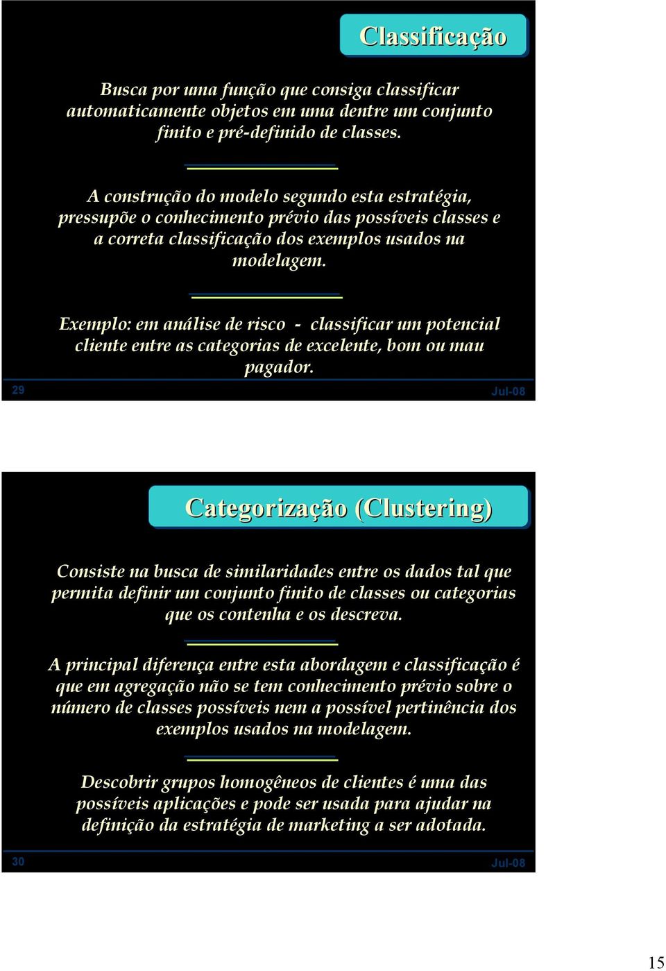 29 Exemplo: em análise de risco - classificar um potencial cliente entre as categorias de excelente, bom ou mau pagador.