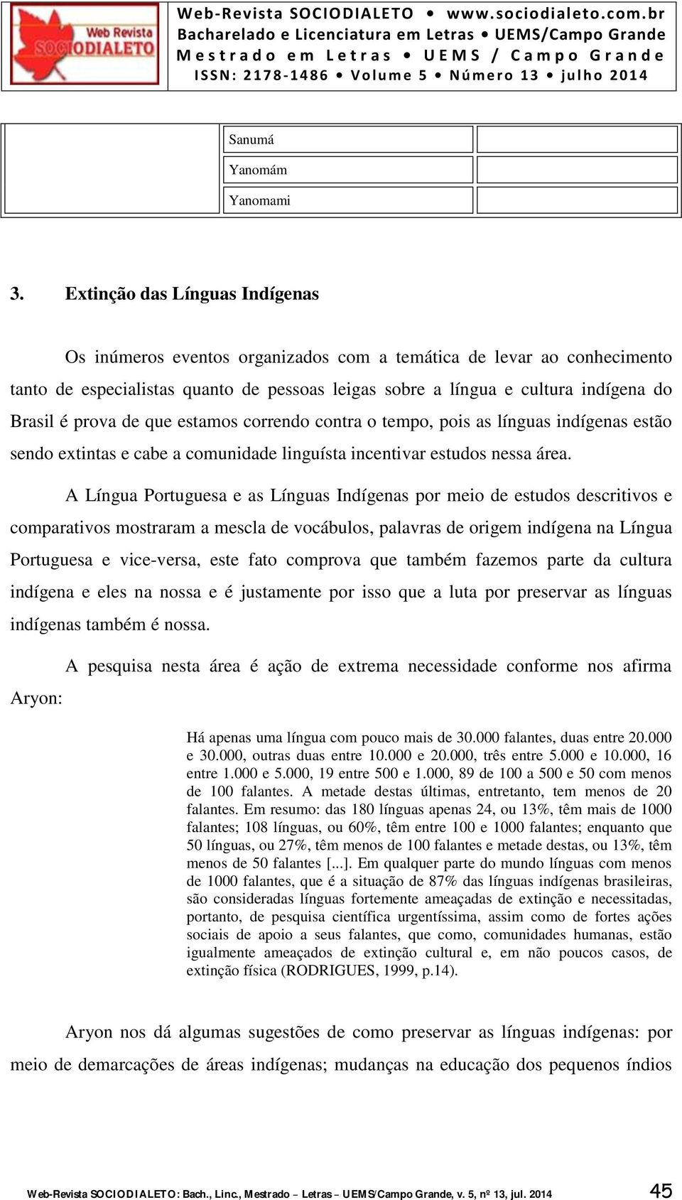 prova de que estamos correndo contra o tempo, pois as línguas indígenas estão sendo extintas e cabe a comunidade linguísta incentivar estudos nessa área.