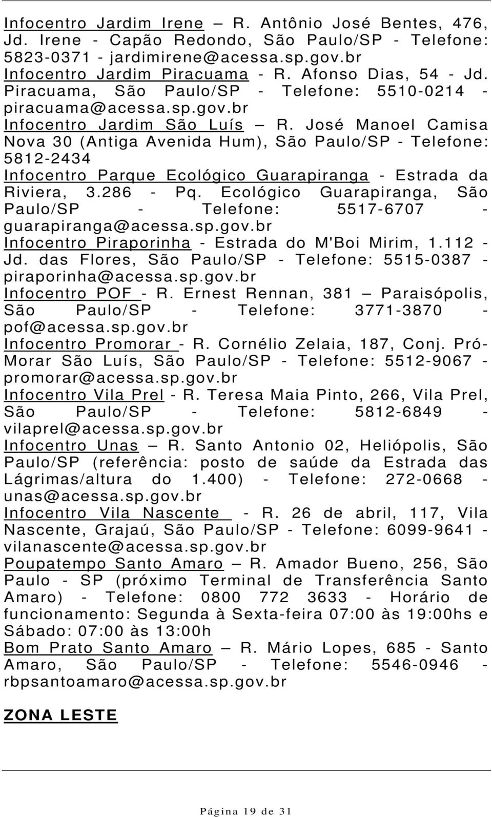 José Manoel Camisa Nova 30 (Antiga Avenida Hum), São Paulo/SP - Telefone: 5812-2434 Infocentro Parque Ecológico Guarapiranga - Estrada da Riviera, 3.286 - Pq.