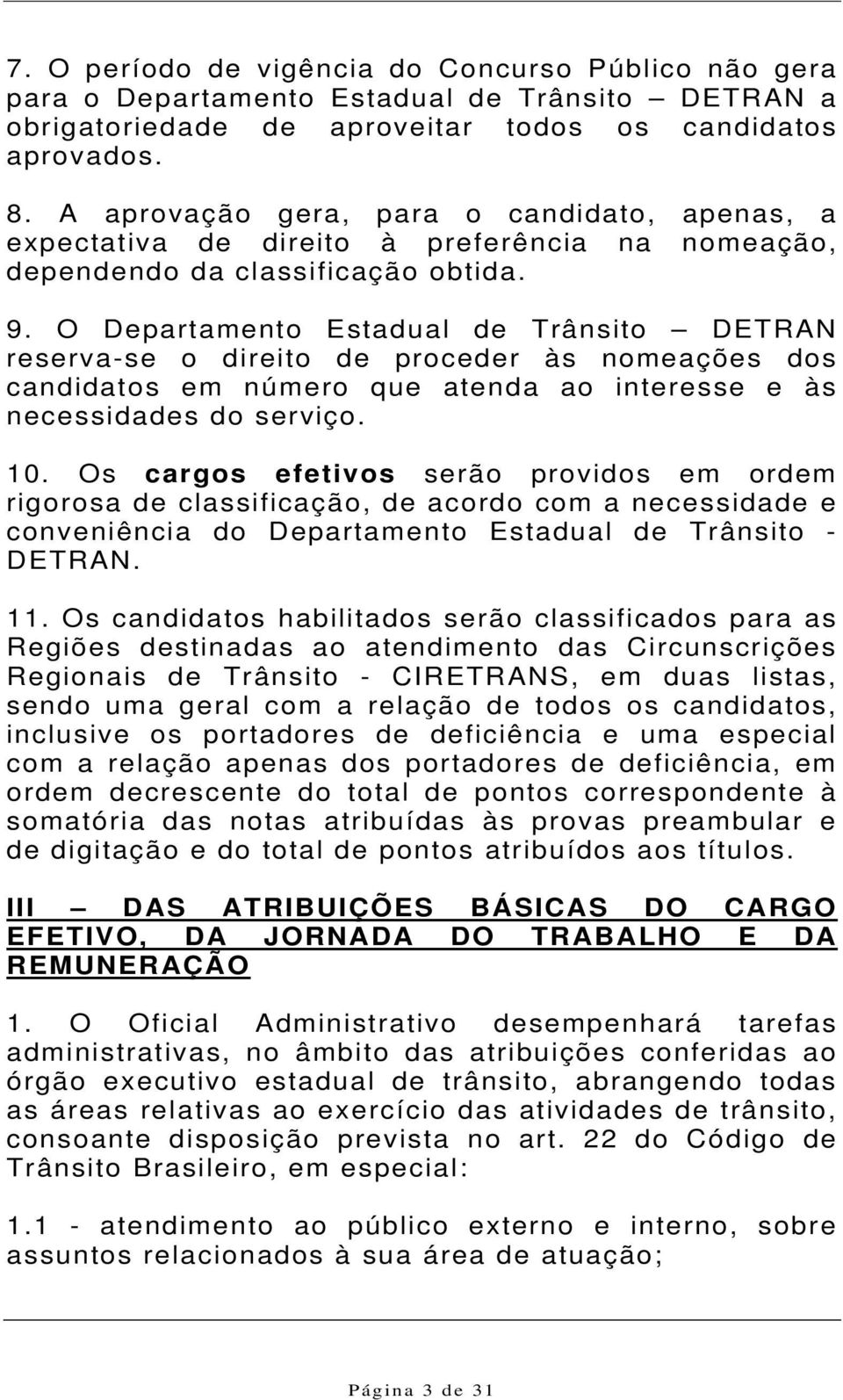 O Departamento Estadual de Trânsito DETRAN reserva-se o direito de proceder às nomeações dos candidatos em número que atenda ao interesse e às necessidades do serviço. 10.