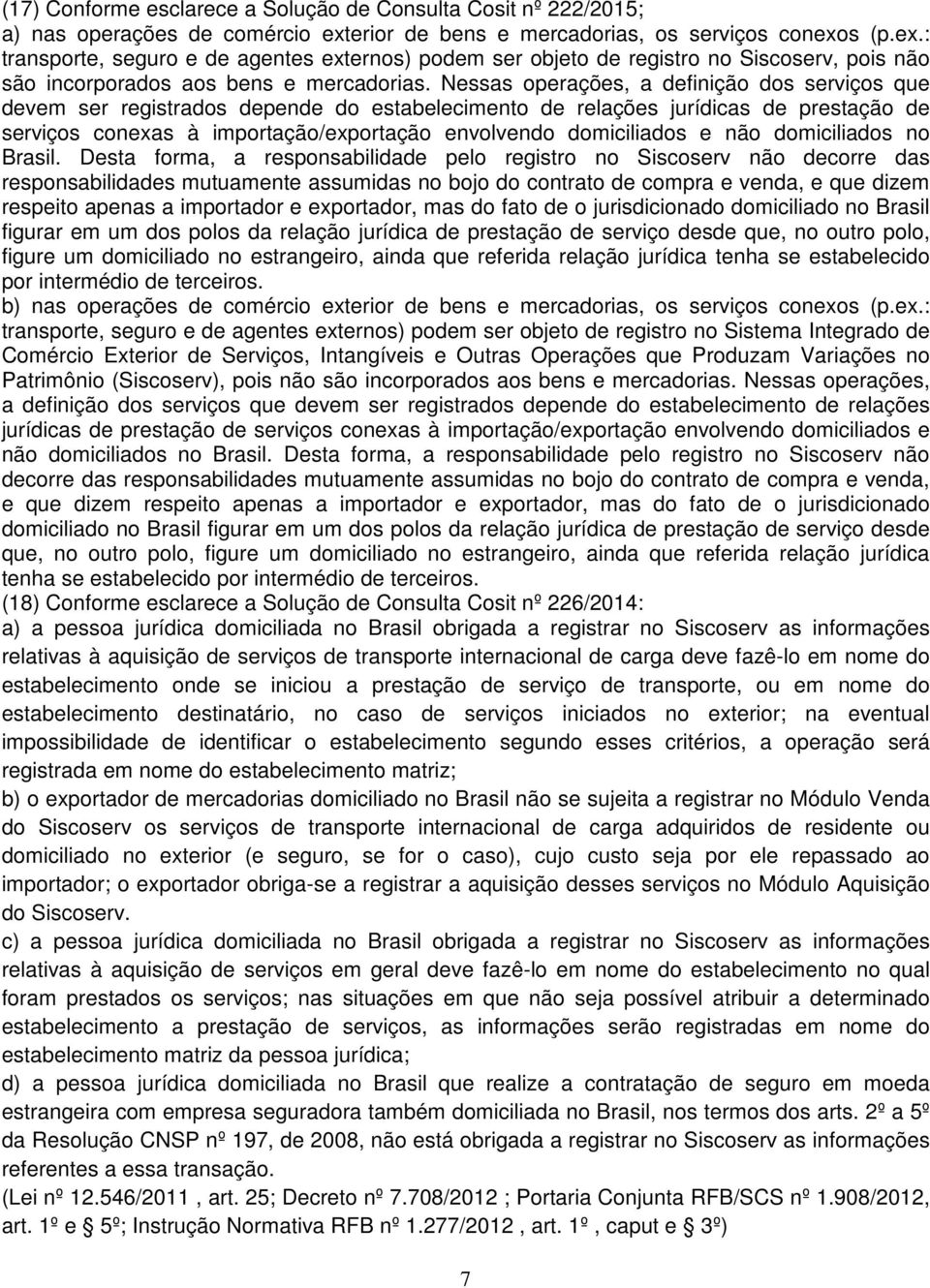 Nessas operações, a definição dos serviços que devem ser registrados depende do estabelecimento de relações jurídicas de prestação de serviços conexas à importação/exportação envolvendo domiciliados