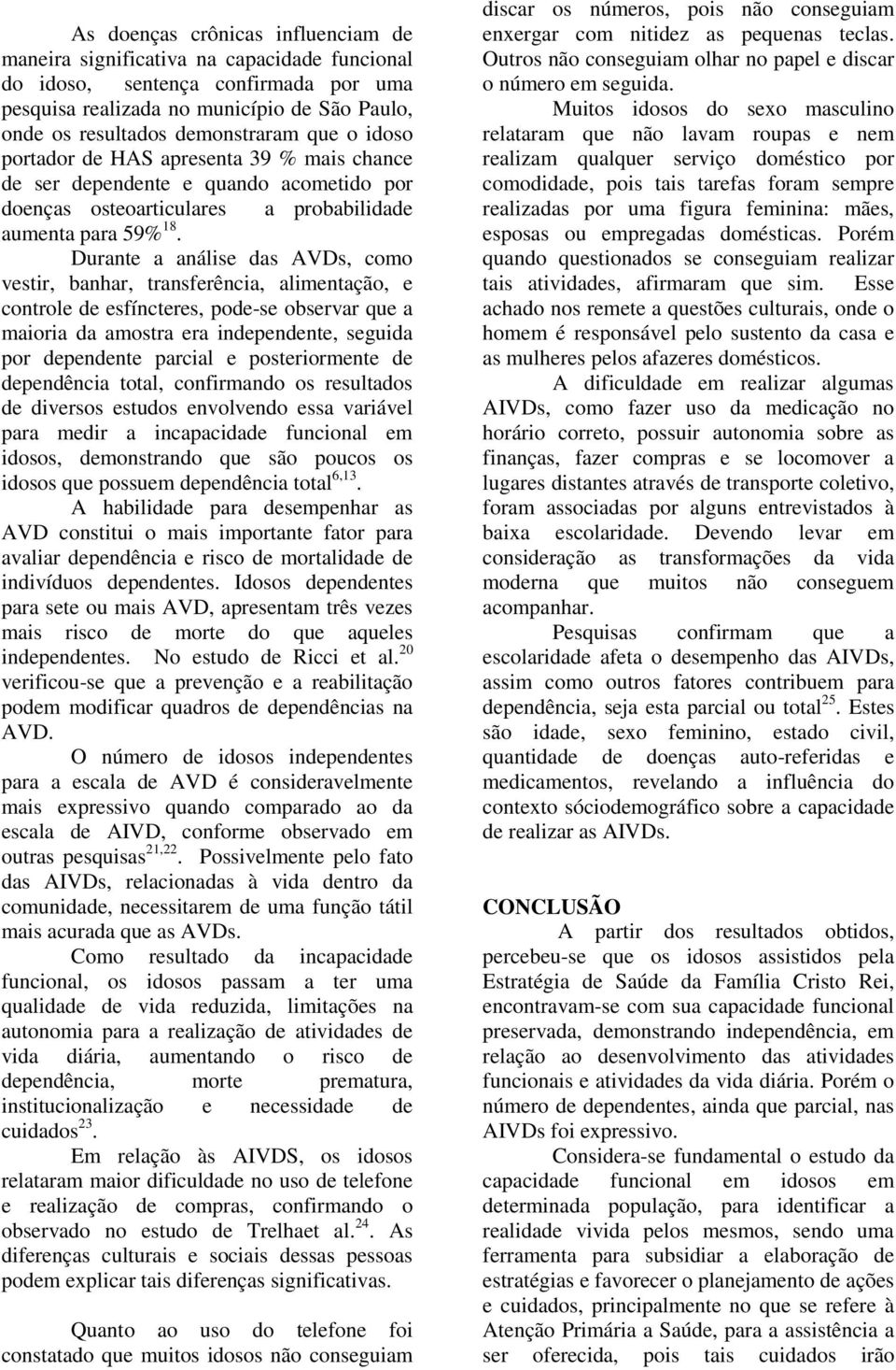 Durante a análise das AVDs, como vestir, banhar, transferência, alimentação, e controle de esfíncteres, pode-se observar que a maioria da amostra era independente, seguida por dependente parcial e