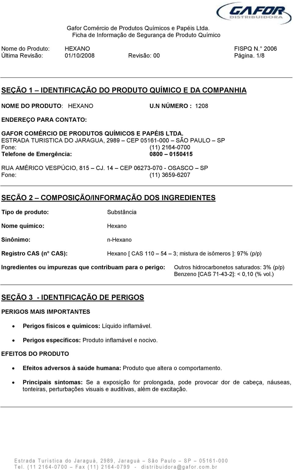 ESTRADA TURISTICA DO JARAGUA, 2989 CEP 05161-000 SÃO PAULO SP Fone: (11) 2164-0700 Telefone de Emergência: 0800 0150415 RUA AMÉRICO VESPÚCIO, 815 CJ.