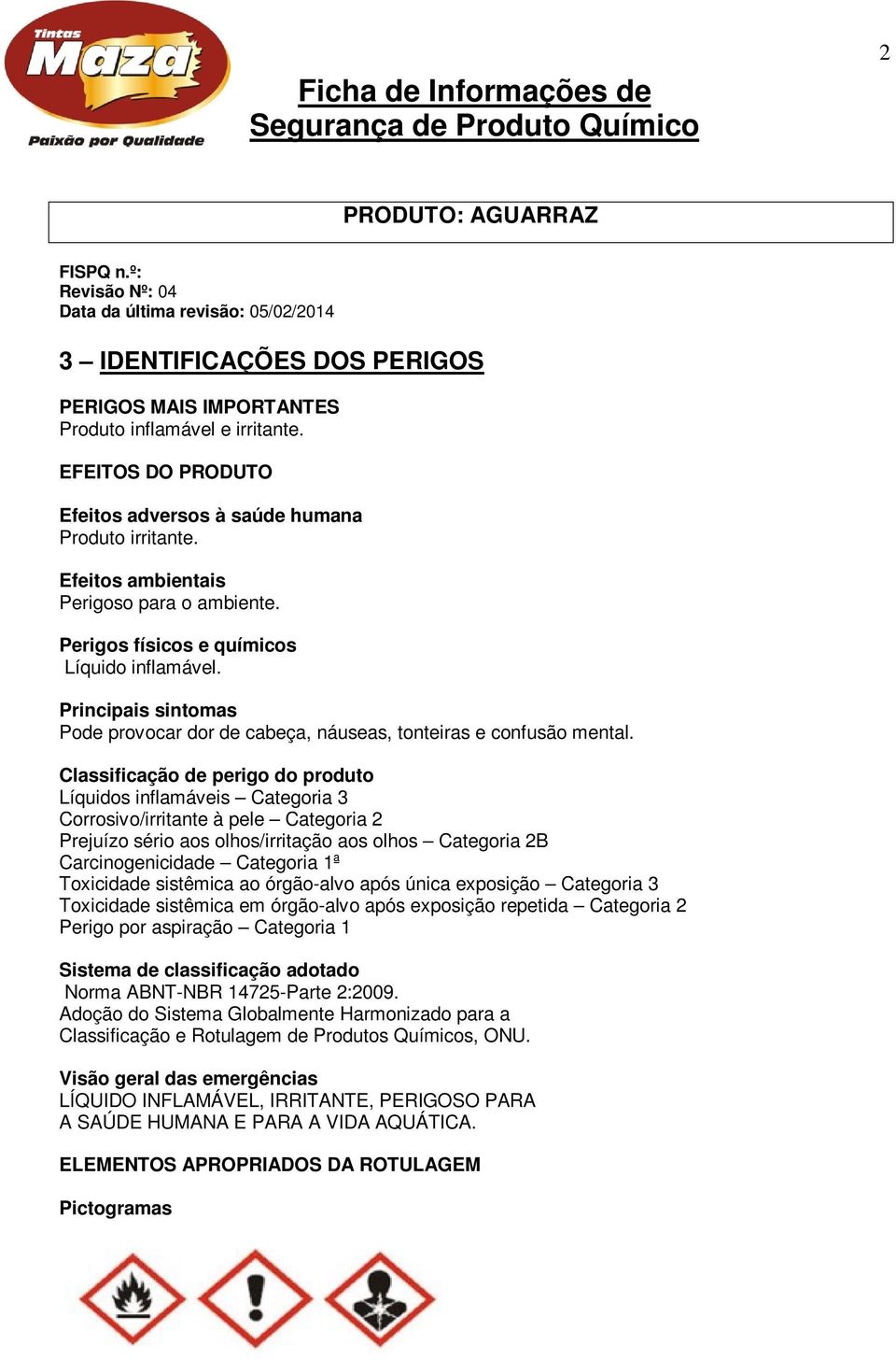 Classificação de perigo do produto Líquidos inflamáveis Categoria 3 Corrosivo/irritante à pele Categoria 2 Prejuízo sério aos olhos/irritação aos olhos Categoria 2B Carcinogenicidade Categoria 1ª