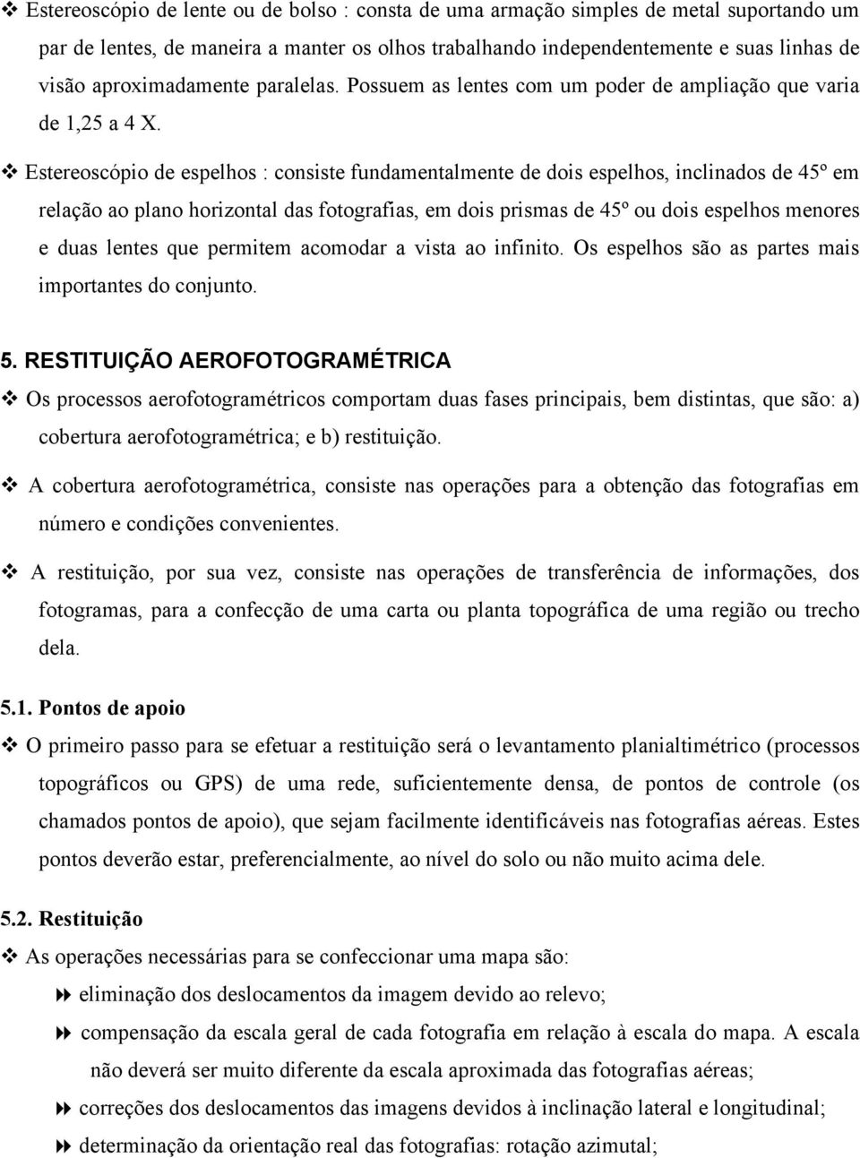 Estereoscópio de espelhos : consiste fundamentalmente de dois espelhos, inclinados de 45º em relação ao plano horizontal das fotografias, em dois prismas de 45º ou dois espelhos menores e duas lentes