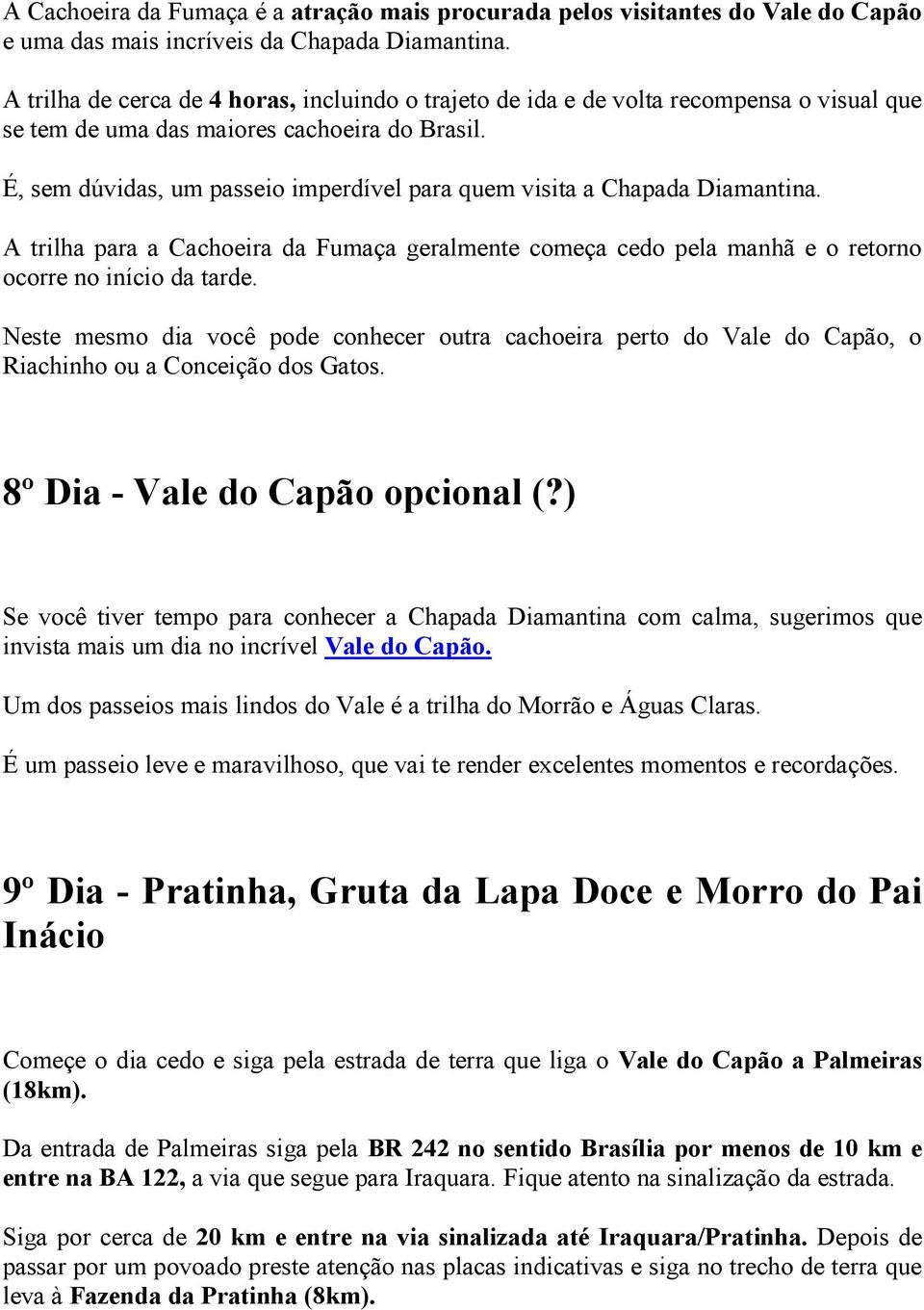 É, sem dúvidas, um passeio imperdível para quem visita a Chapada Diamantina. A trilha para a Cachoeira da Fumaça geralmente começa cedo pela manhã e o retorno ocorre no início da tarde.