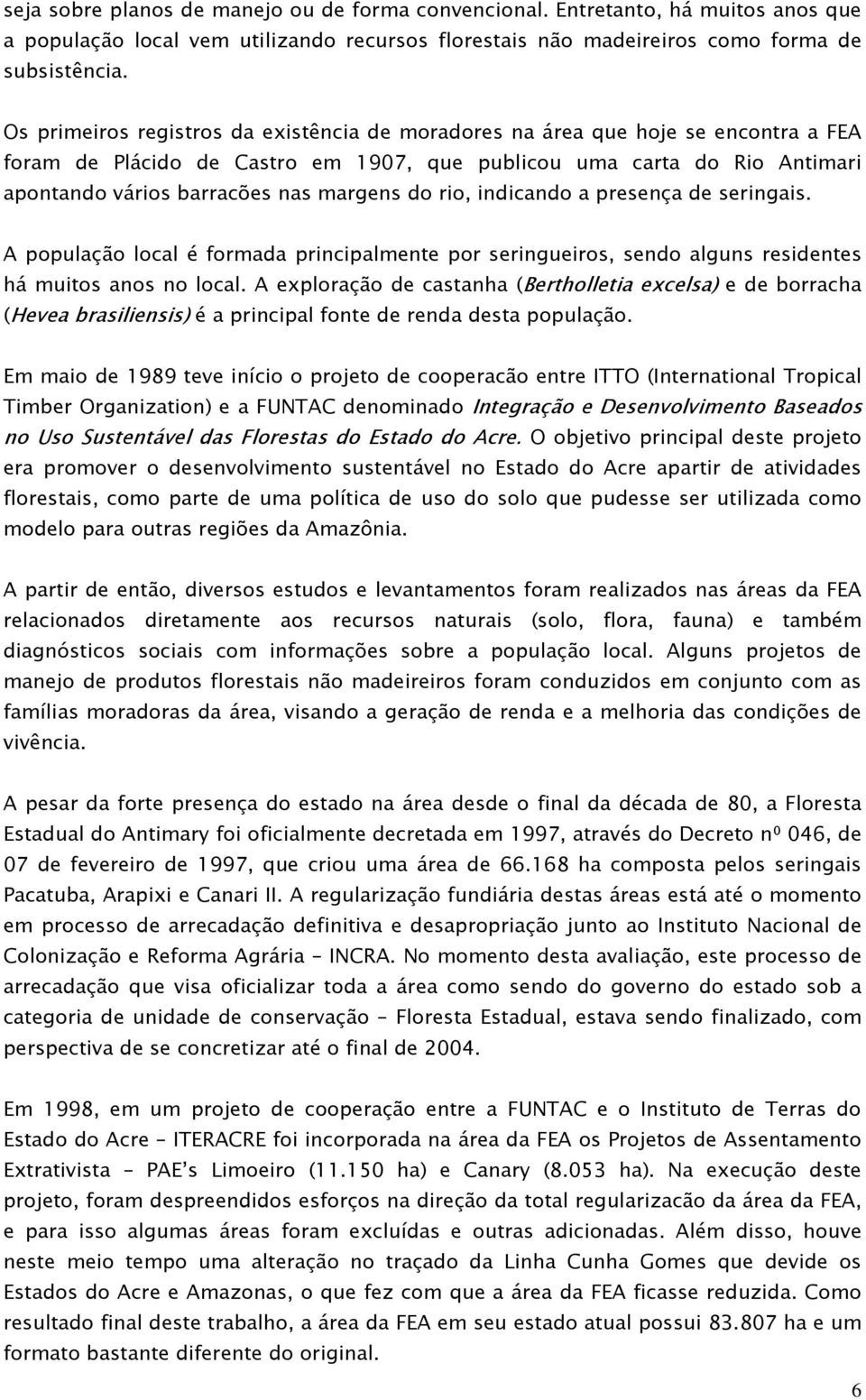 do rio, indicando a presença de seringais. A população local é formada principalmente por seringueiros, sendo alguns residentes há muitos anos no local.