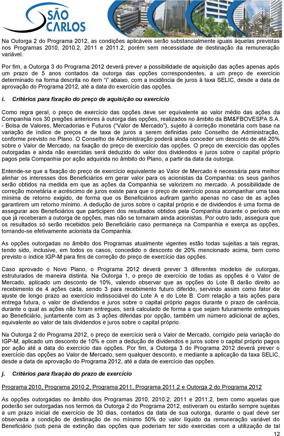 Por fim, a Outorga 3 do Programa 2012 deverá prever a possibilidade de aquisição das ações apenas após um prazo de 5 anos contados da outorga das opções correspondentes, a um preço de exercício