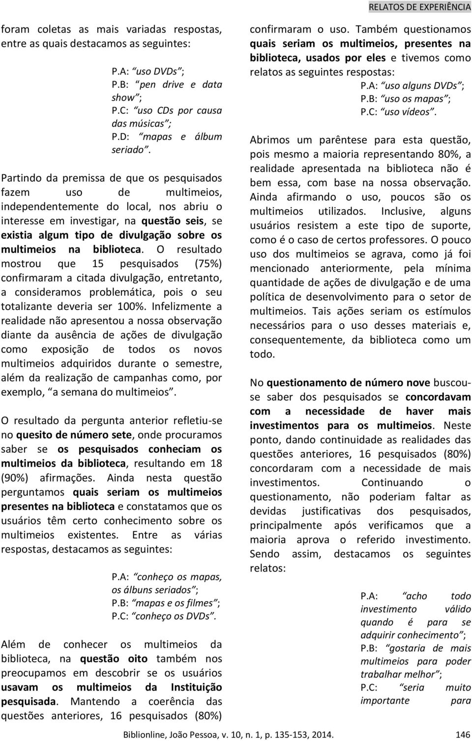 multimeios na biblioteca. O resultado mostrou que 15 pesquisados (75%) confirmaram a citada divulgação, entretanto, a consideramos problemática, pois o seu totalizante deveria ser 100%.