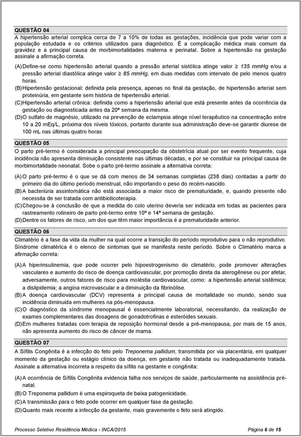 (A) Define-se como hipertensão arterial quando a pressão arterial sistólica atinge valor 135 mmhg e/ou a pressão arterial diastólica atinge valor 85 mmhg, em duas medidas com intervalo de pelo menos