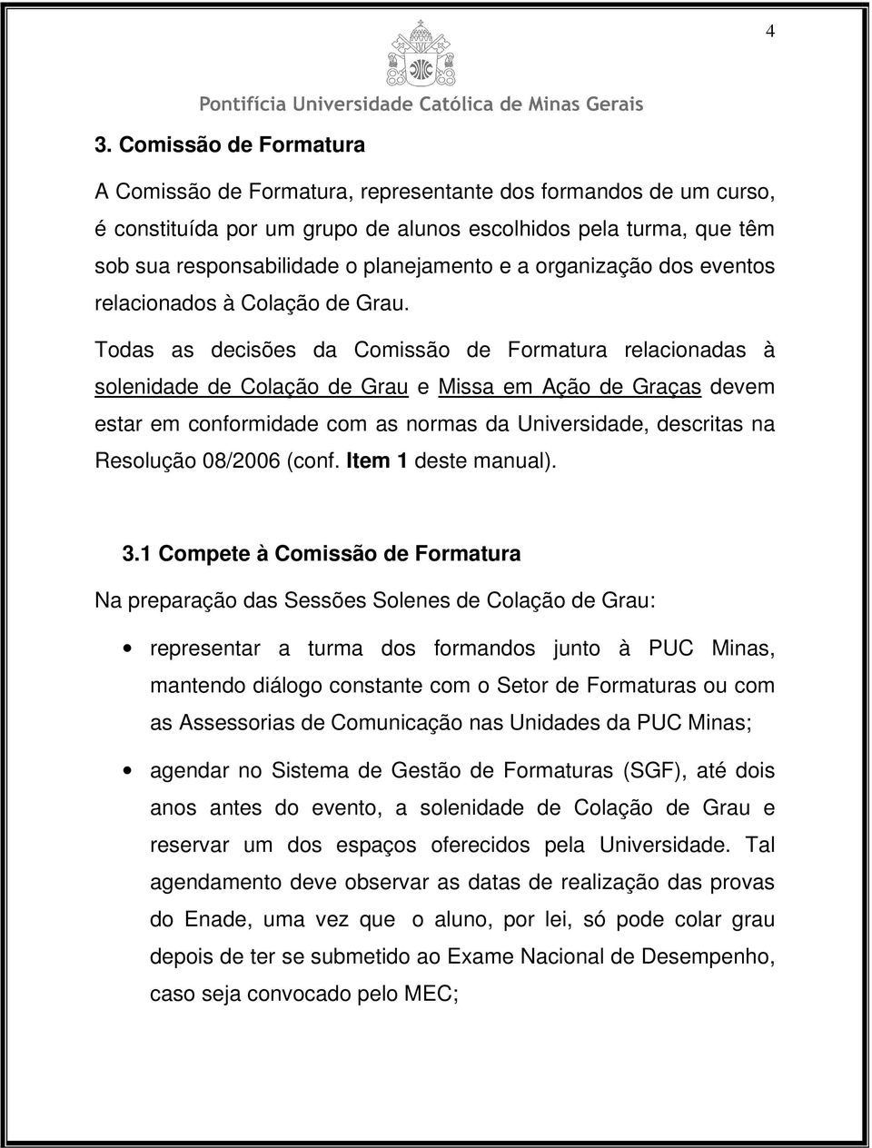 Todas as decisões da Comissão de Formatura relacionadas à solenidade de Colação de Grau e Missa em Ação de Graças devem estar em conformidade com as normas da Universidade, descritas na Resolução