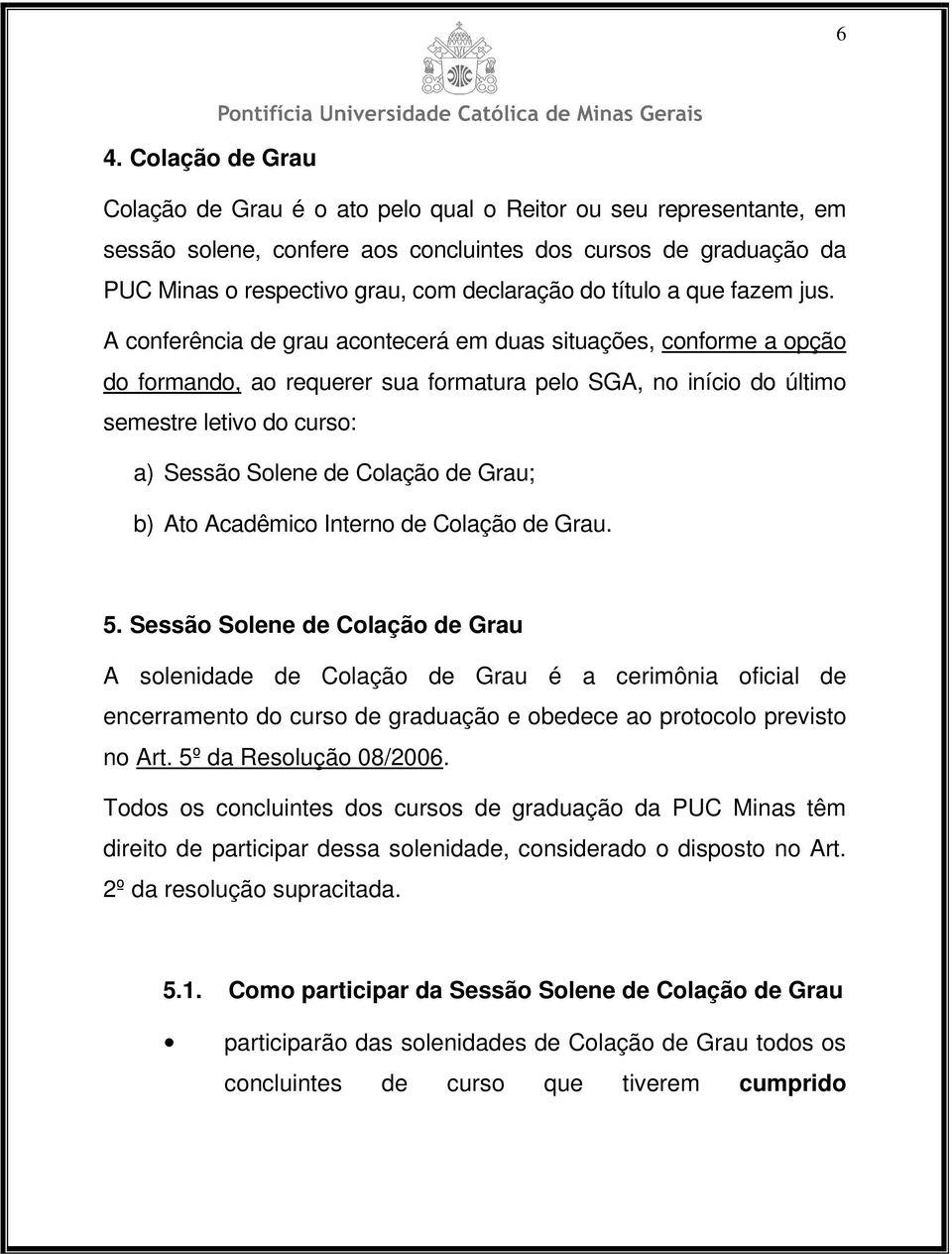 A conferência de grau acontecerá em duas situações, conforme a opção do formando, ao requerer sua formatura pelo SGA, no início do último semestre letivo do curso: a) Sessão Solene de Colação de