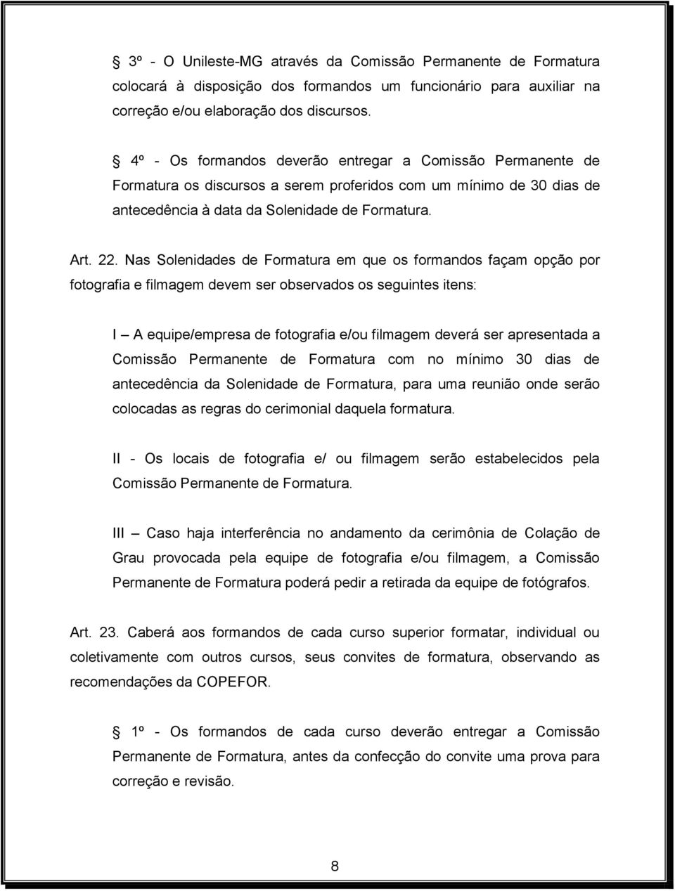 Nas Solenidades de Formatura em que os formandos façam opção por fotografia e filmagem devem ser observados os seguintes itens: I A equipe/empresa de fotografia e/ou filmagem deverá ser apresentada a