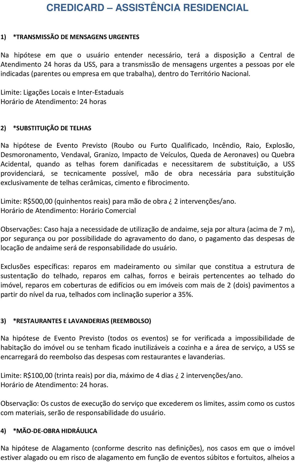 Limite: Ligações Locais e Inter-Estaduais Horário de Atendimento: 24 horas 2) *SUBSTITUIÇÃO DE TELHAS Na hipótese de Evento Previsto (Roubo ou Furto Qualificado, Incêndio, Raio, Explosão,