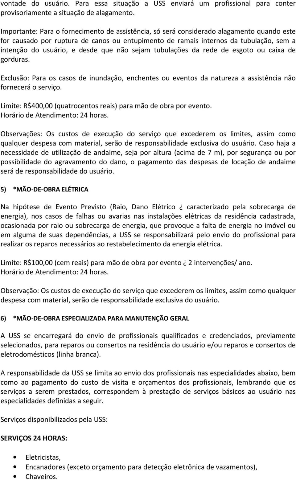 e desde que não sejam tubulações da rede de esgoto ou caixa de gorduras. Exclusão: Para os casos de inundação, enchentes ou eventos da natureza a assistência não fornecerá o serviço.