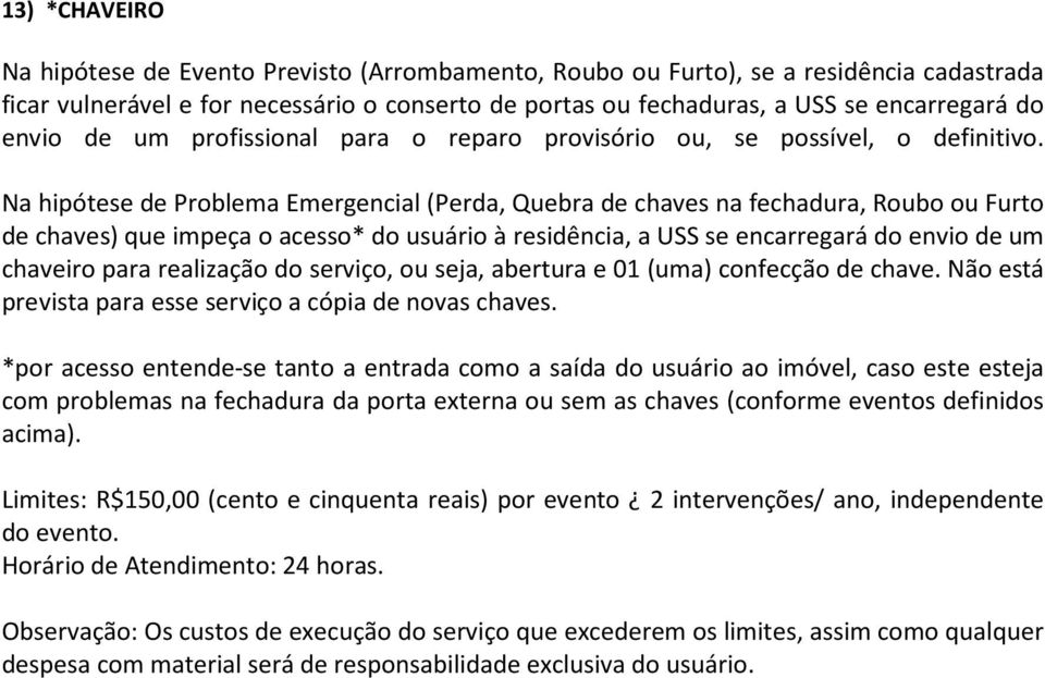 Na hipótese de Problema Emergencial (Perda, Quebra de chaves na fechadura, Roubo ou Furto de chaves) que impeça o acesso* do usuário à residência, a USS se encarregará do envio de um chaveiro para