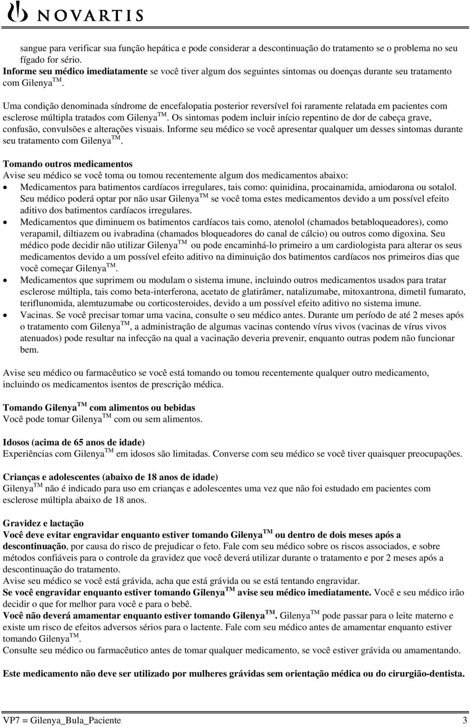 Uma condição denominada síndrome de encefalopatia posterior reversível foi raramente relatada em pacientes com esclerose múltipla tratados com Gilenya TM.