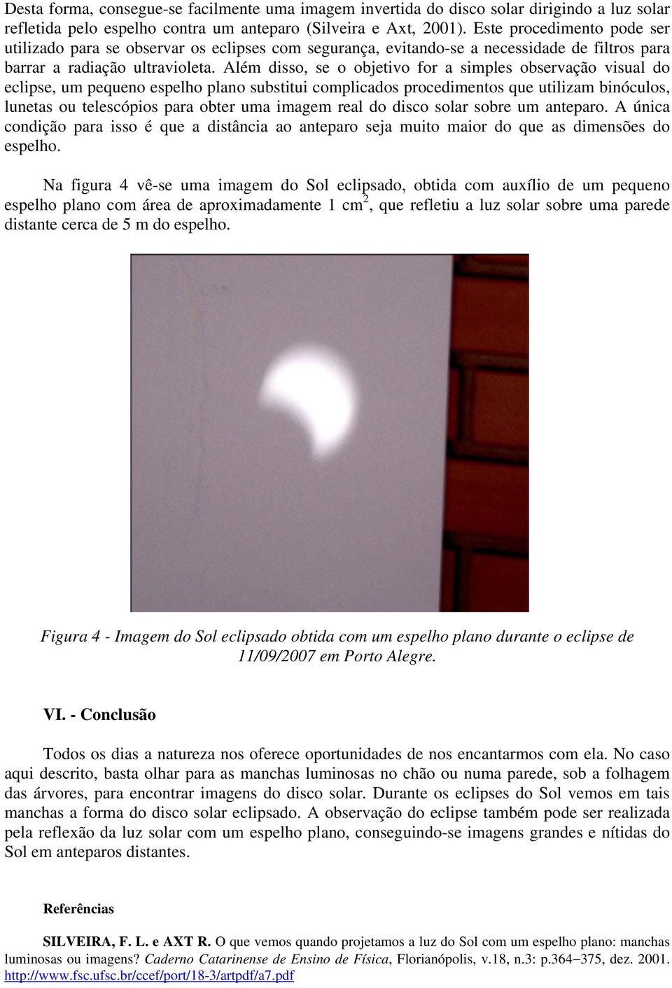 Além disso, se o objetivo for a simples observação visual do eclipse, um pequeno espelho plano substitui complicados procedimentos que utilizam binóculos, lunetas ou telescópios para obter uma imagem