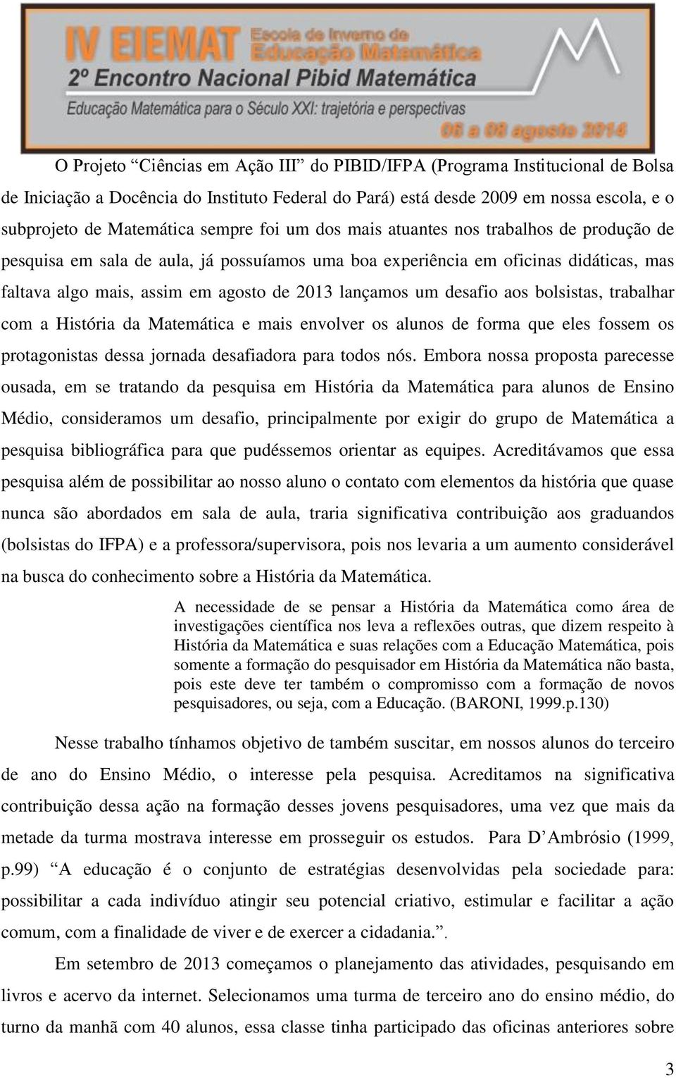 um desafio aos bolsistas, trabalhar com a História da Matemática e mais envolver os alunos de forma que eles fossem os protagonistas dessa jornada desafiadora para todos nós.