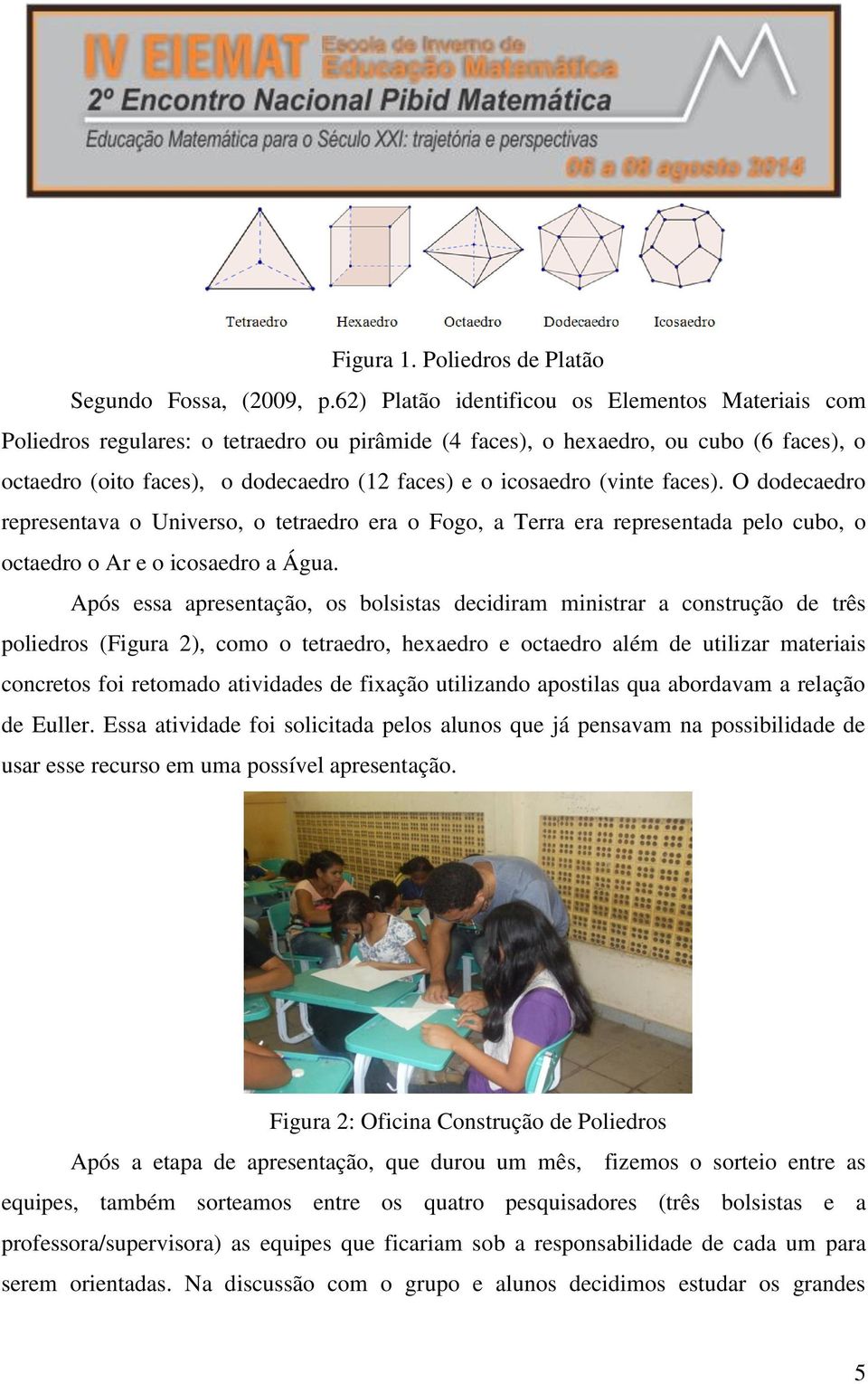 (vinte faces). O dodecaedro representava o Universo, o tetraedro era o Fogo, a Terra era representada pelo cubo, o octaedro o Ar e o icosaedro a Água.