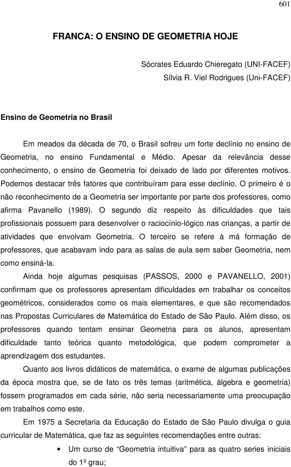 Apesar da relevância desse conhecimento, o ensino de Geometria foi deixado de lado por diferentes motivos. Podemos destacar três fatores que contribuíram para esse declínio.