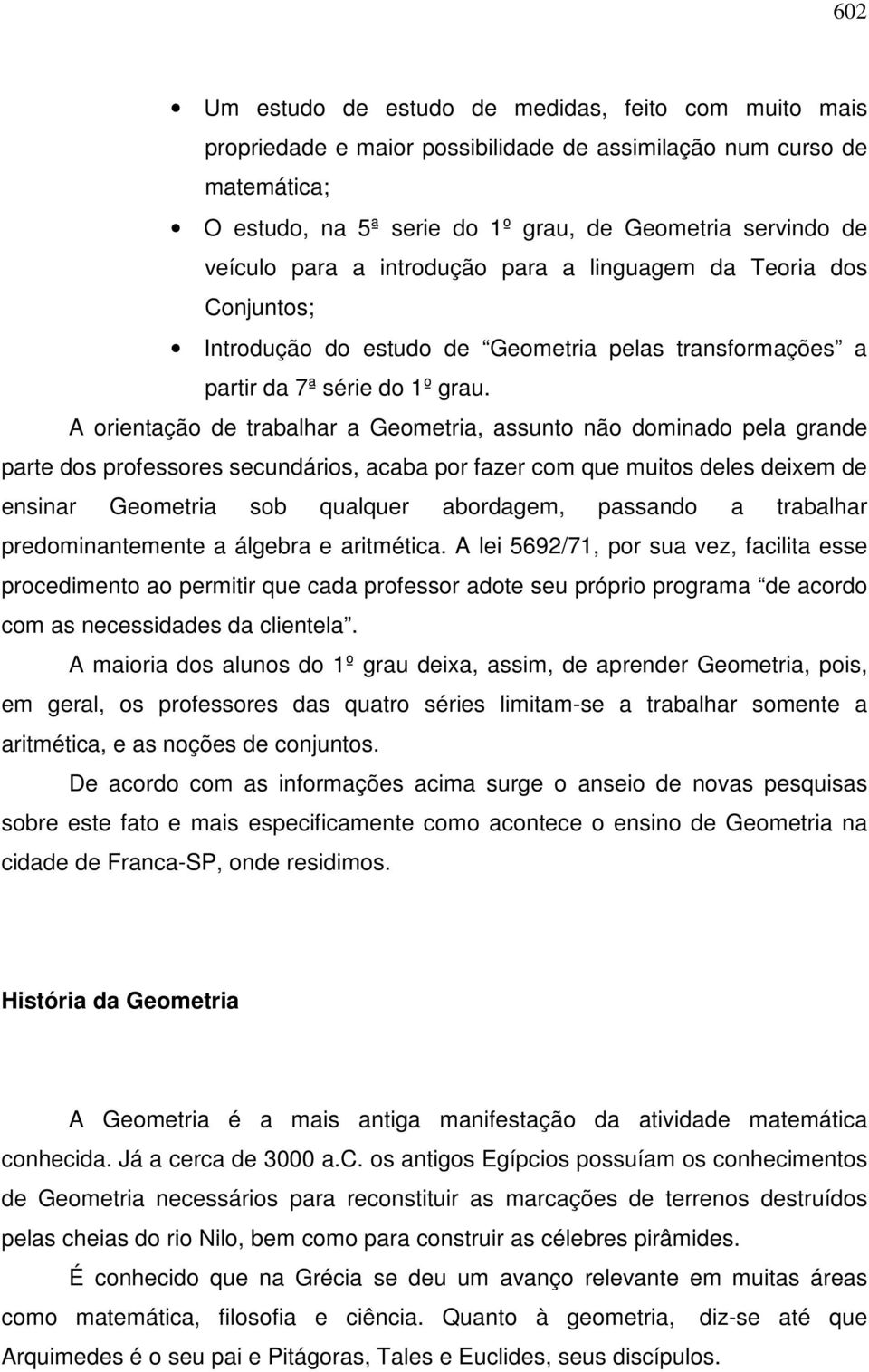 A orientação de trabalhar a Geometria, assunto não dominado pela grande parte dos professores secundários, acaba por fazer com que muitos deles deixem de ensinar Geometria sob qualquer abordagem,