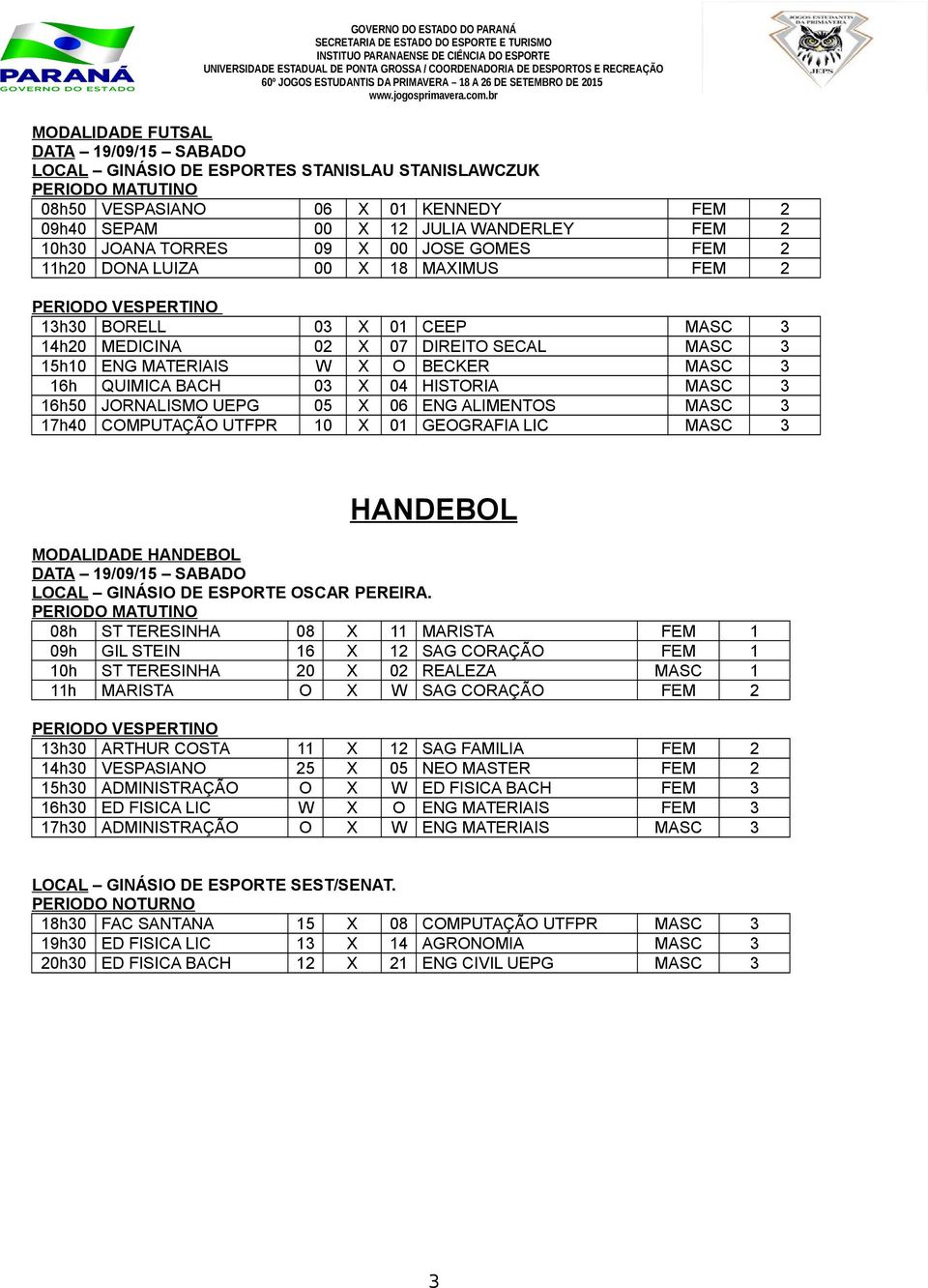 MASC 3 16h QUIMICA BACH 03 X 04 HISTORIA MASC 3 16h50 JORNALISMO UEPG 05 X 06 ENG ALIMENTOS MASC 3 17h40 COMPUTAÇÃO UTFPR 10 X 01 GEOGRAFIA LIC MASC 3 HANDEBOL MODALIDADE HANDEBOL DATA 19/09/15