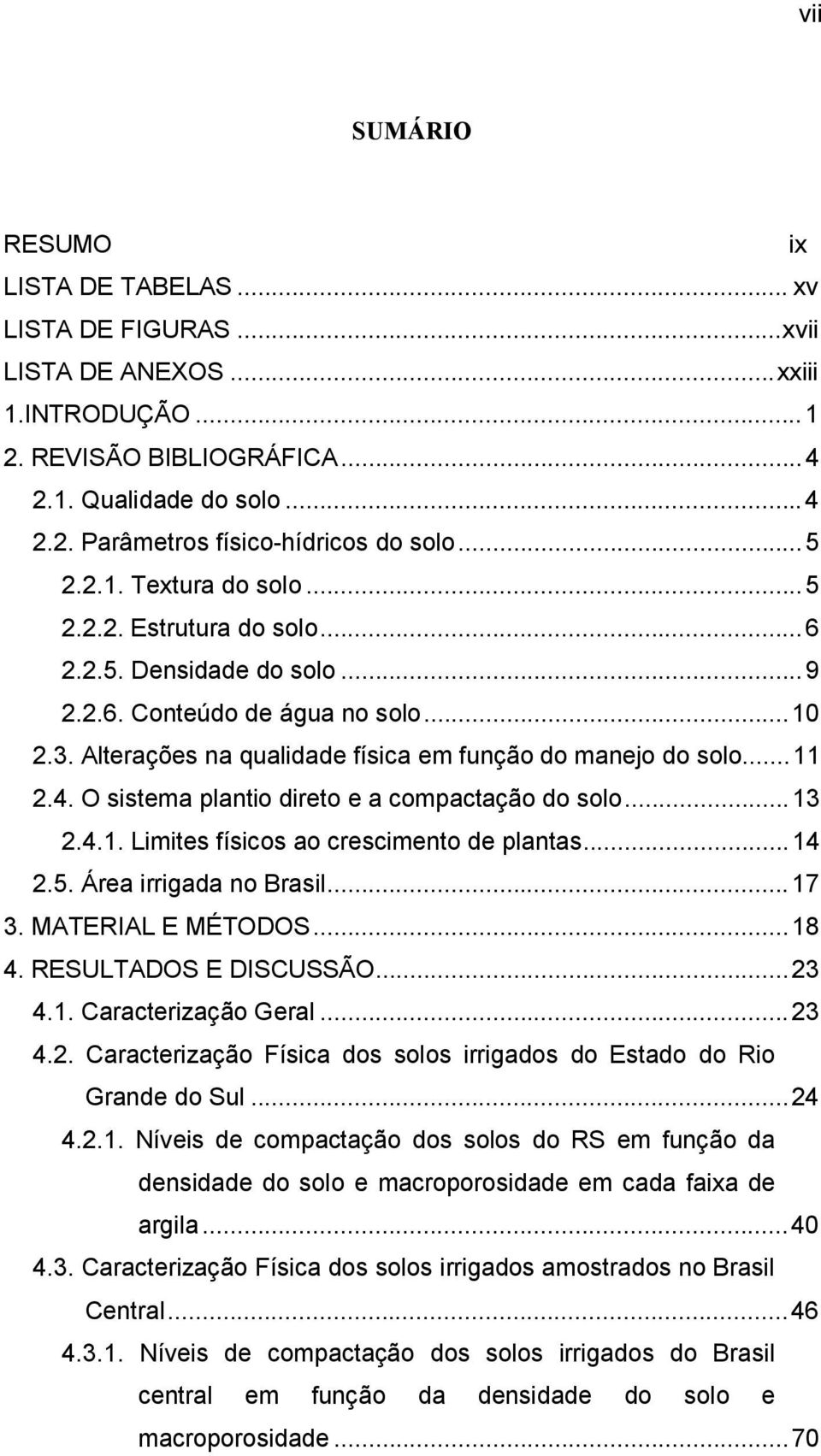 O sistema plantio direto e a compactação do solo...13 2.4.1. Limites físicos ao crescimento de plantas...14 2.5. Área irrigada no Brasil...17 3. MATERIAL E MÉTODOS...18 4. RESULTADOS E DISCUSSÃO...23 4.