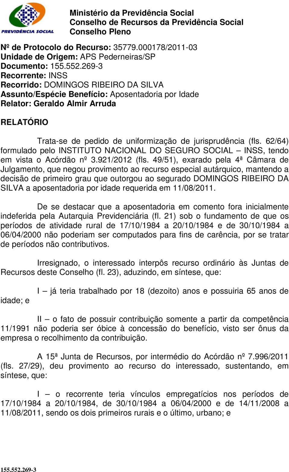 RELATÓRIO Trata-se de pedido de uniformização de jurisprudência (fls. 62/64) formulado pelo INSTITUTO NACIONAL DO SEGURO SOCIAL INSS, tendo em vista o Acórdão nº 3.921/2012 (fls.