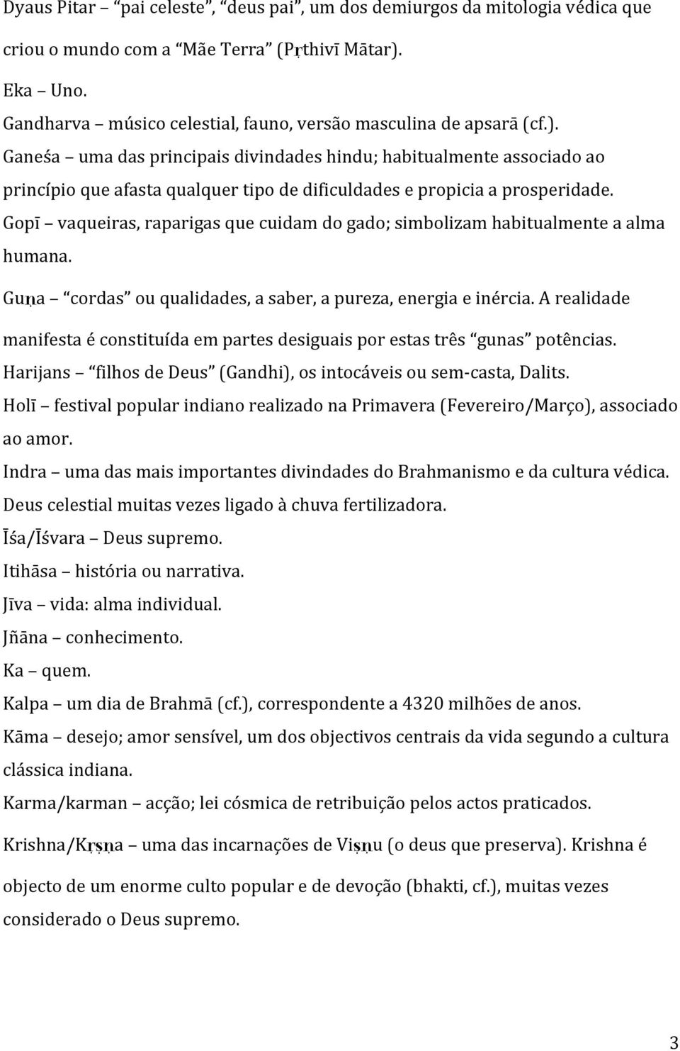 Ganeśa uma das principais divindades hindu; habitualmente associado ao princípio que afasta qualquer tipo de dificuldades e propicia a prosperidade.