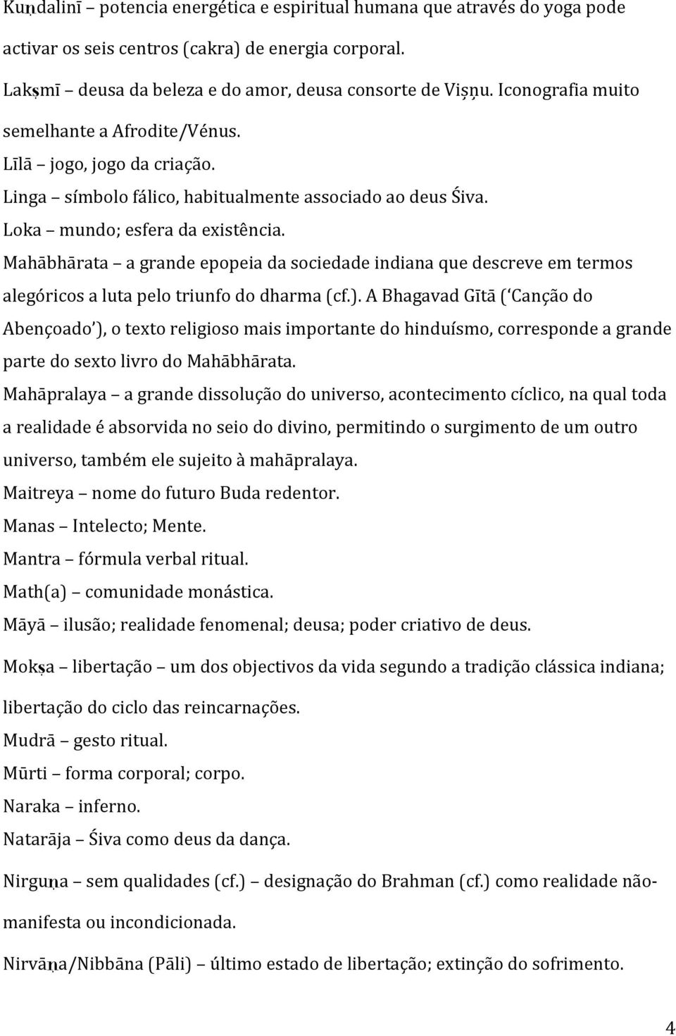 Mahābhārata a grande epopeia da sociedade indiana que descreve em termos alegóricos a luta pelo triunfo do dharma (cf.).