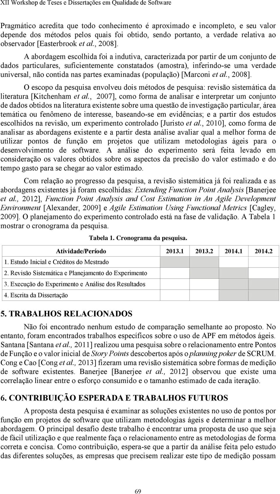 A abordagem escolhida foi a indutiva, caracterizada por partir de um conjunto de dados particulares, suficientemente constatados (amostra), inferindo-se uma verdade universal, não contida nas partes