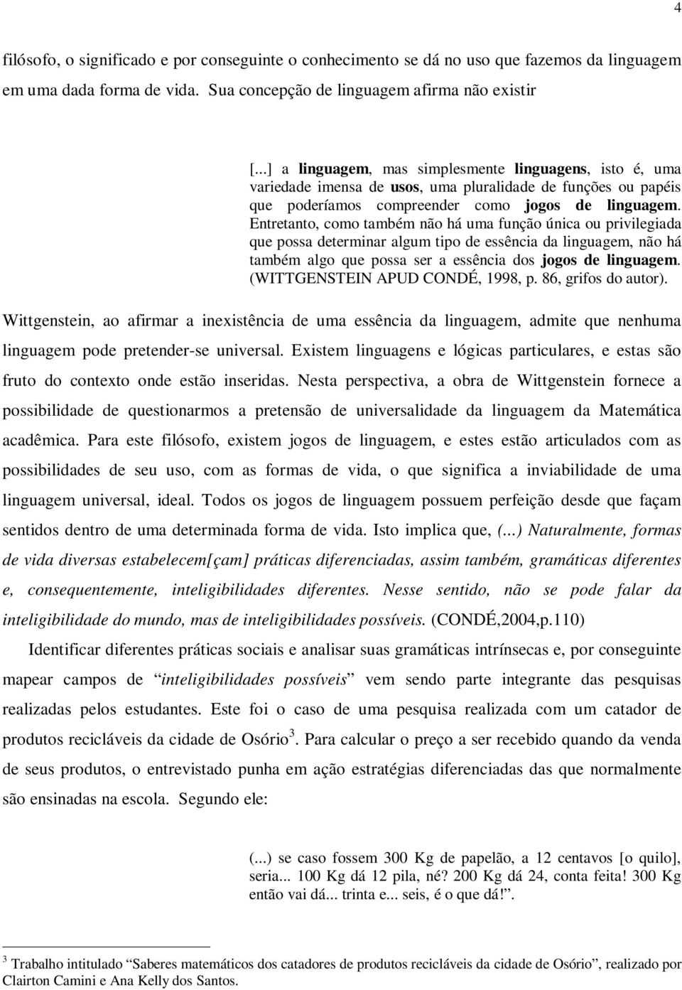 Entretanto, como também não há uma função única ou privilegiada que possa determinar algum tipo de essência da linguagem, não há também algo que possa ser a essência dos jogos de linguagem.