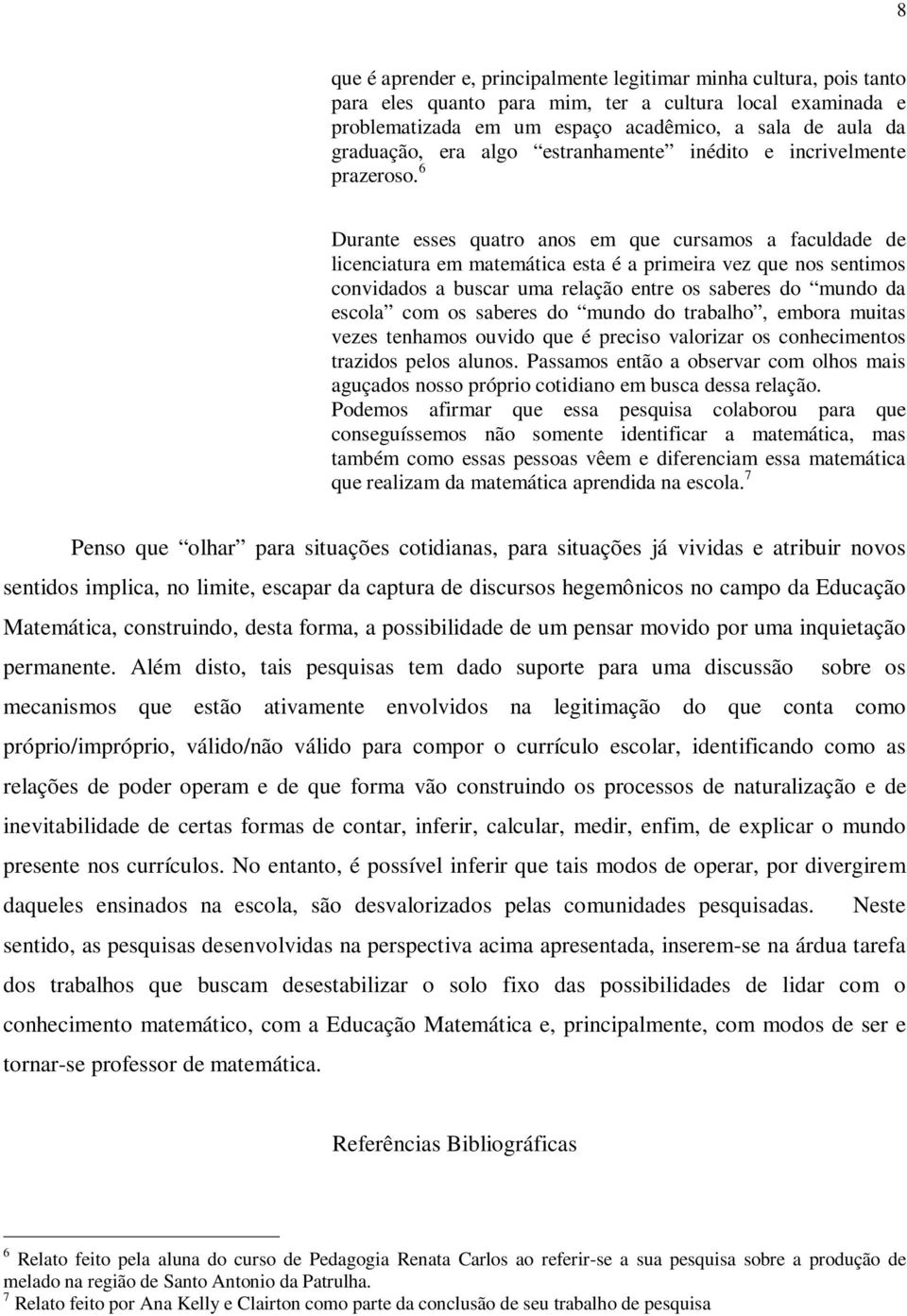 6 Durante esses quatro anos em que cursamos a faculdade de licenciatura em matemática esta é a primeira vez que nos sentimos convidados a buscar uma relação entre os saberes do mundo da escola com os