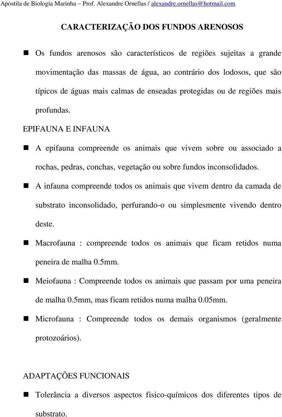 EPIFAUNA E INFAUNA A epifauna compreende os animais que vivem sobre ou associado a rochas, pedras, conchas, vegetação ou sobre fundos inconsolidados.