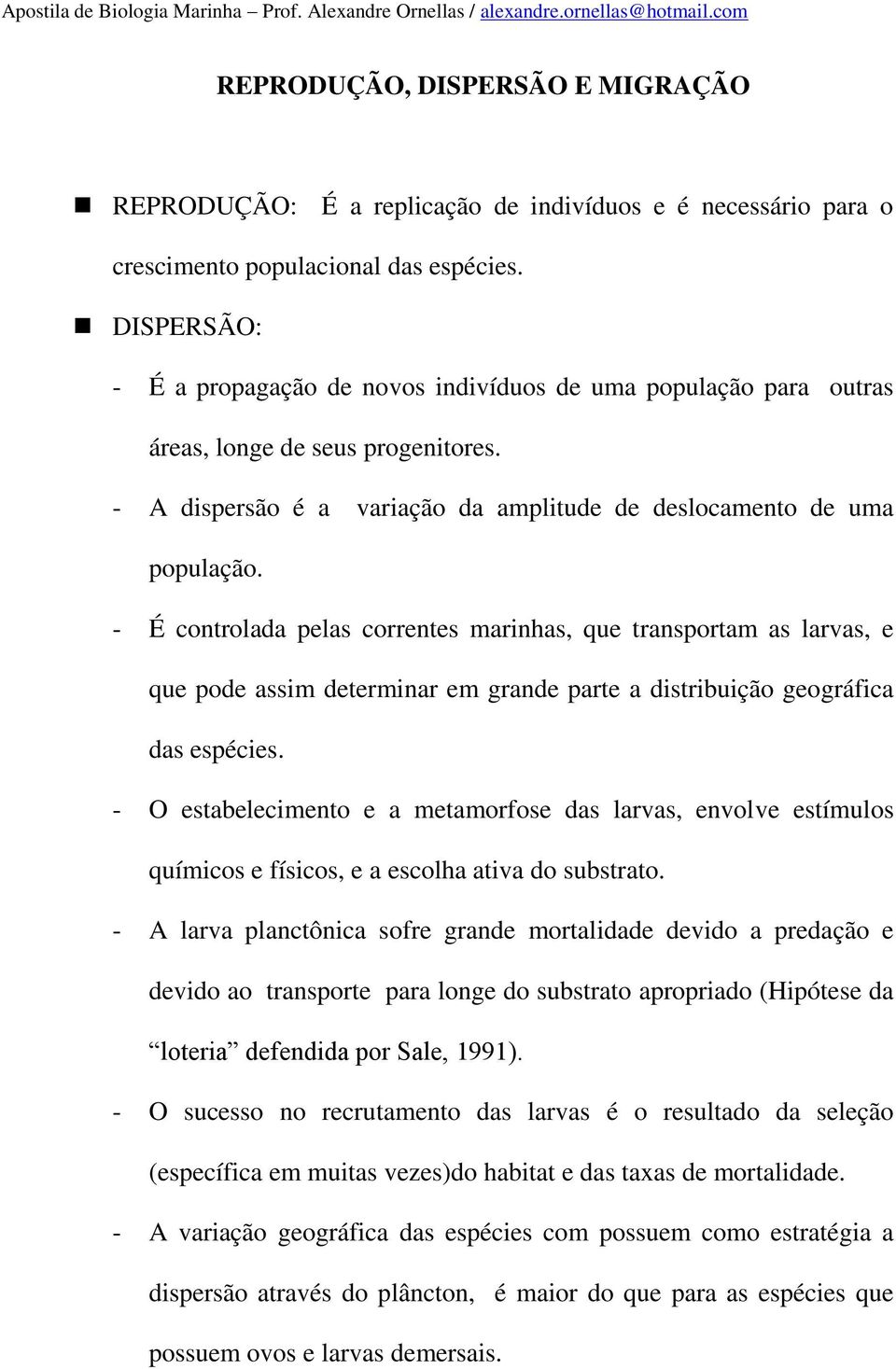 - É controlada pelas correntes marinhas, que transportam as larvas, e que pode assim determinar em grande parte a distribuição geográfica das espécies.