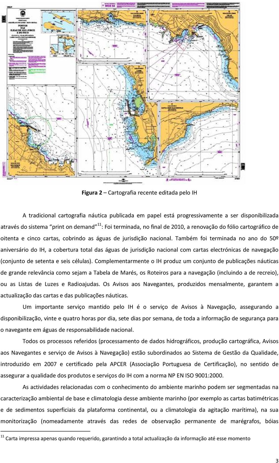 Também foi terminada no ano do 50º aniversário do IH, a cobertura total das águas de jurisdição nacional com cartas electrónicas de navegação (conjunto de setenta e seis células).