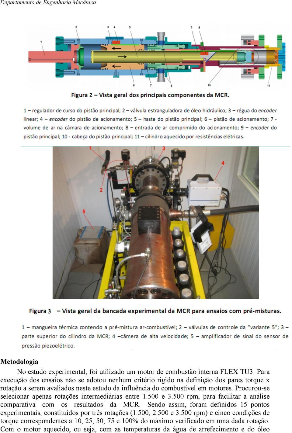 Procurou-se selecionar apenas rotações intermediárias entre 1.500 e 3.500 rpm, para facilitar a análise comparativa com os resultados da MCR.