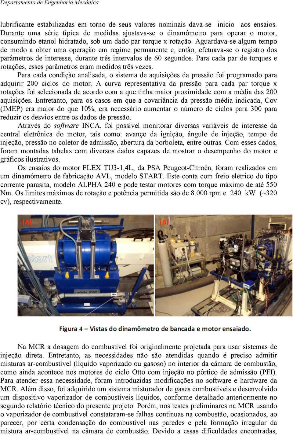 Aguardava-se algum tempo de modo a obter uma operação em regime permanente e, então, efetuava-se o registro dos parâmetros de interesse, durante três intervalos de 60 segundos.