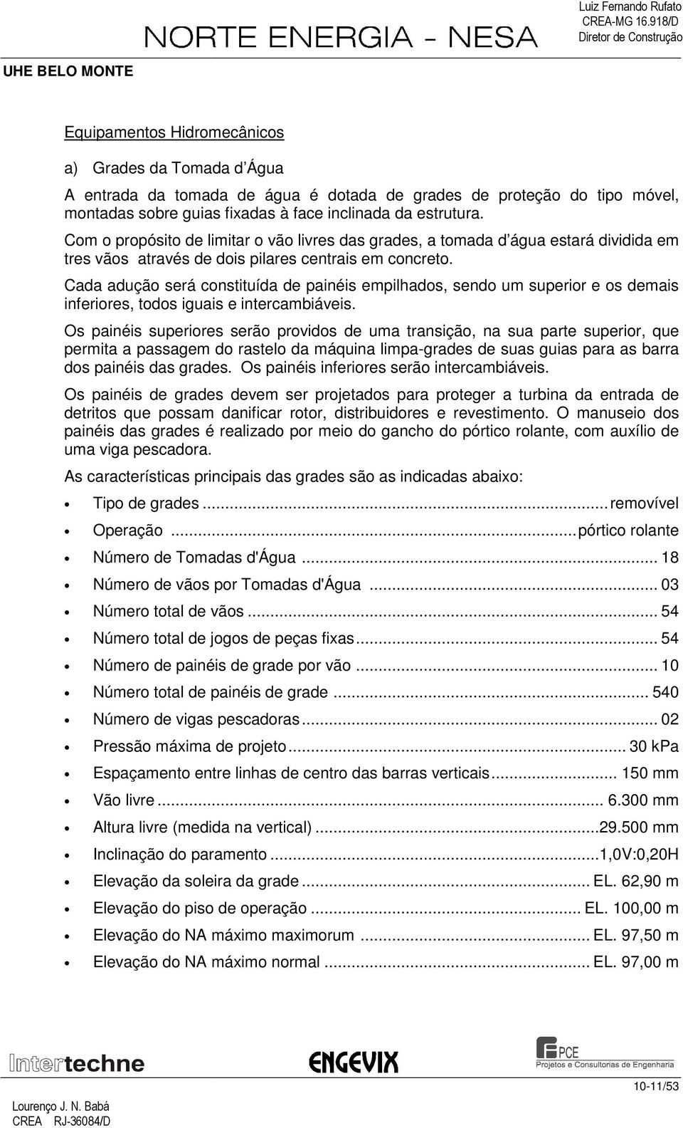 Cada adução será constituída de painéis empilhados, sendo um superior e os demais inferiores, todos iguais e intercambiáveis.