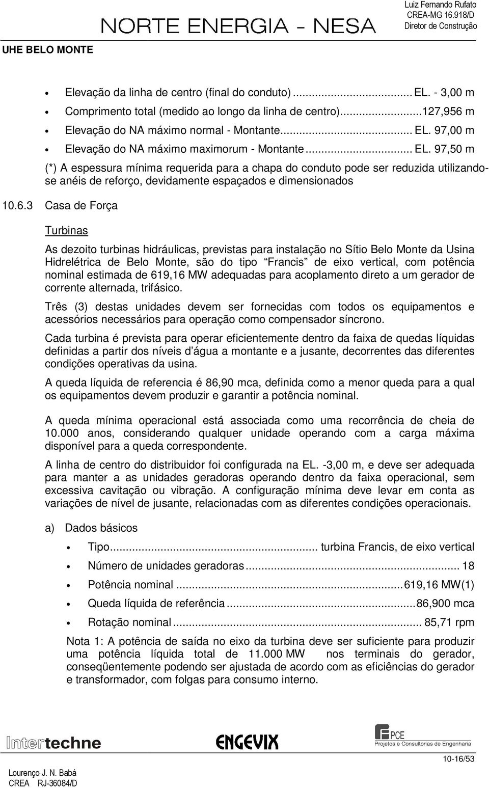 3 Casa de Força Turbinas As dezoito turbinas hidráulicas, previstas para instalação no Sítio Belo Monte da Usina Hidrelétrica de Belo Monte, são do tipo Francis de eixo vertical, com potência nominal