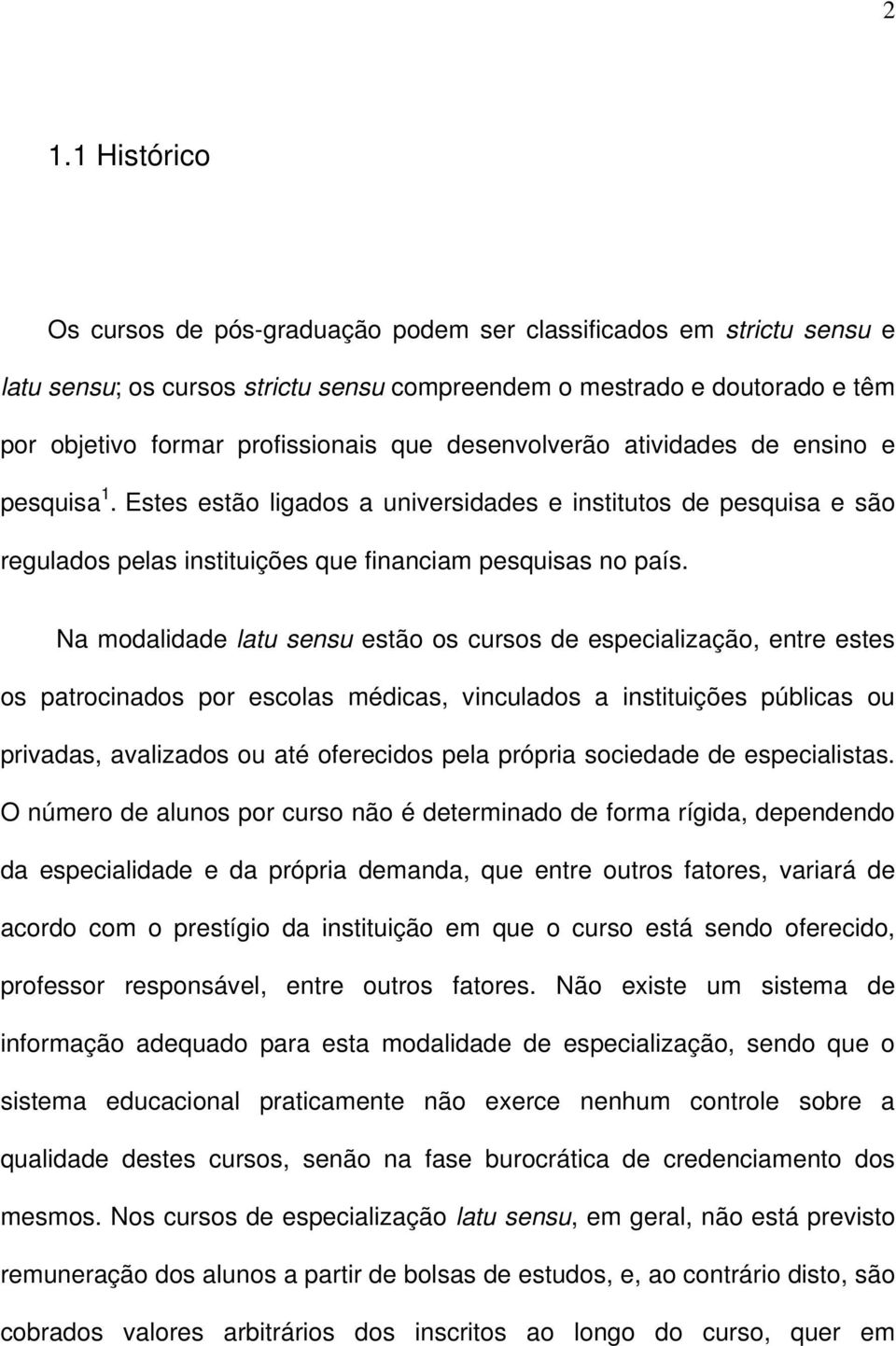 Na modalidade latu sensu estão os cursos de especialização, entre estes os patrocinados por escolas médicas, vinculados a instituições públicas ou privadas, avalizados ou até oferecidos pela própria