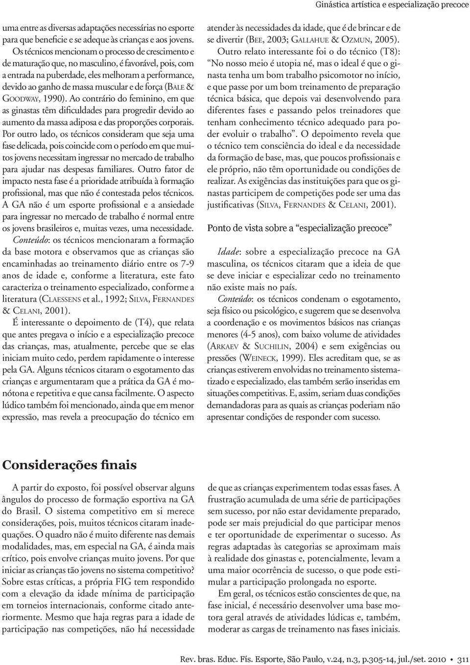 força (Bale & Goodway, 1990). Ao contrário do feminino, em que as ginastas têm dificuldades para progredir devido ao aumento da massa adiposa e das proporções corporais.