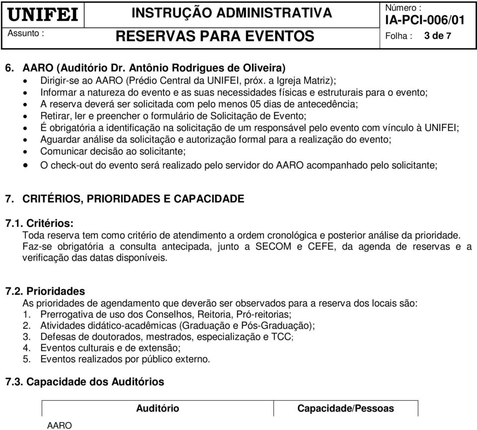 preencher o formulário de Solicitação de Evento; É obrigatória a identificação na solicitação de um responsável pelo evento com vínculo à UNIFEI; Aguardar análise da solicitação e autorização formal