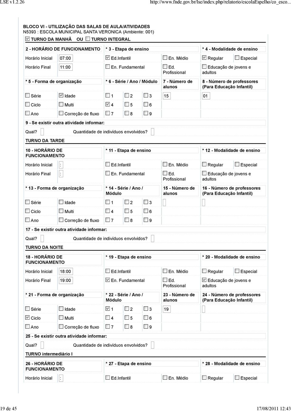 Profissional * 5 - Forma de organização * 6 - Série / Ano / Módulo 7 - Número de alunos Educação de jovens e adultos 8 - Número de professores (Para Educação Infantil) Série Idade 1 2 3 15 01 Ciclo