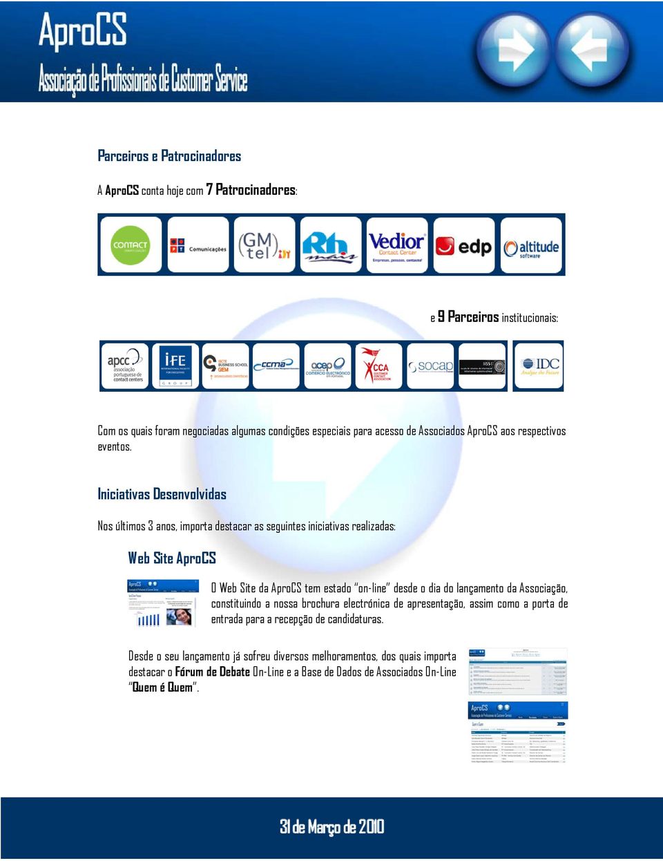 Iniciativas Desenvolvidas Nos últimos 3 anos, importa destacar as seguintes iniciativas realizadas: Web Site AproCS O Web Site da AproCS tem estado on-line desde o dia do